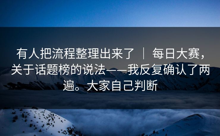 有人把流程整理出来了 ｜ 每日大赛，关于话题榜的说法——我反复确认了两遍。大家自己判断  第1张