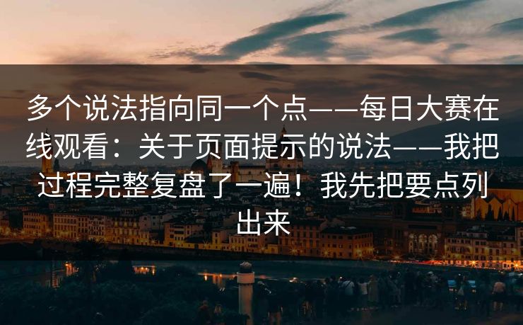 多个说法指向同一个点——每日大赛在线观看：关于页面提示的说法——我把过程完整复盘了一遍！我先把要点列出来  第1张